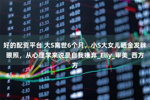 好的配资平台 大S离世6个月，小S大女儿晒金发眯眼照，从心理学来说是自我嫌弃_Elly_审美_西方